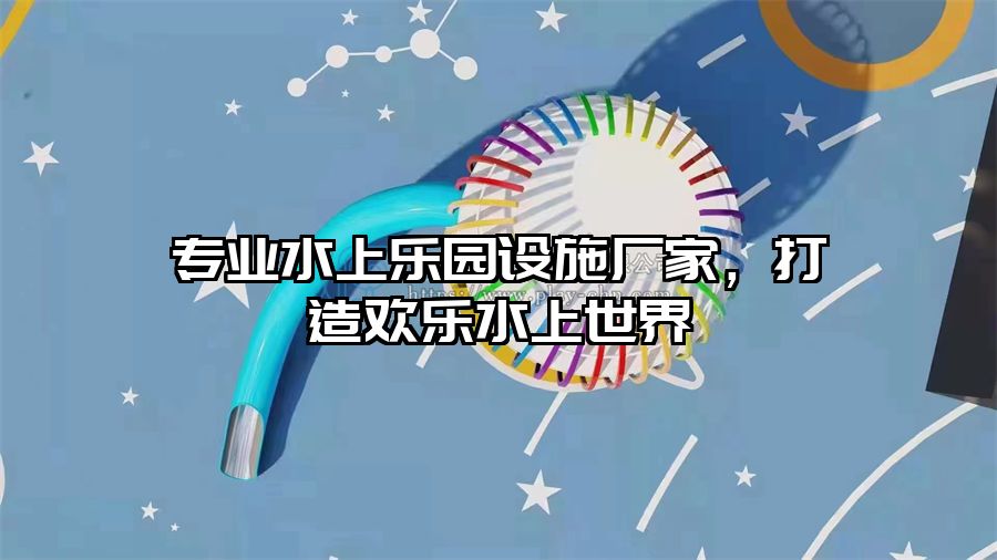 專業水上樂園設施廠家，打造歡樂水上世界