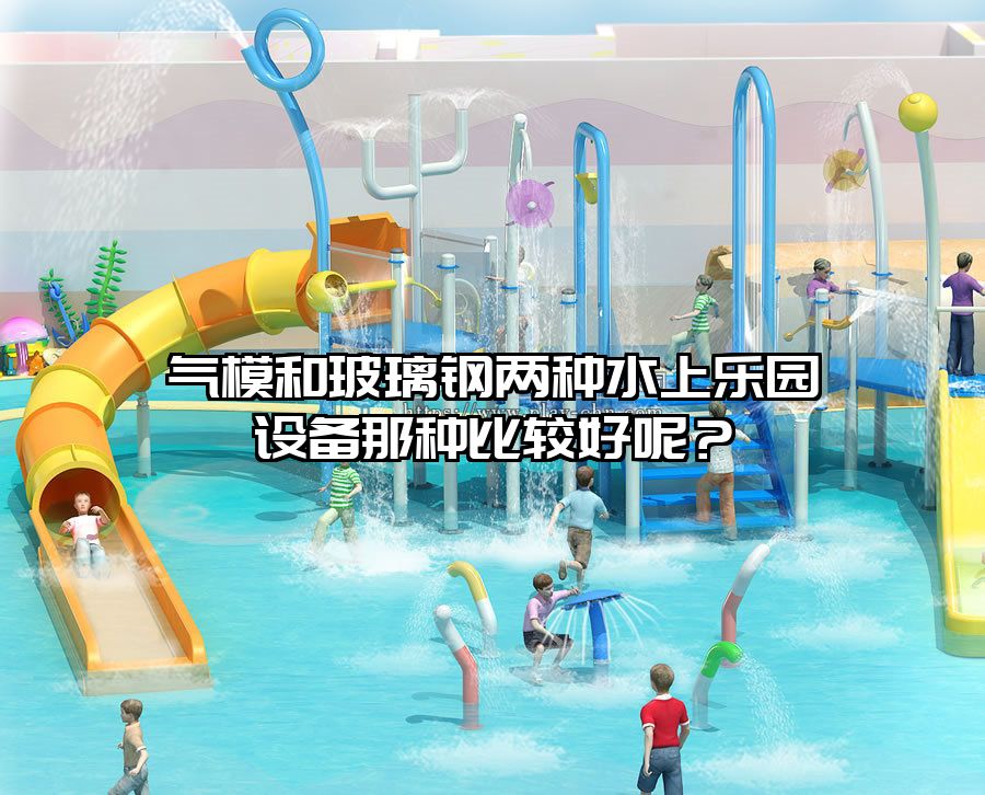 氣模和玻璃鋼兩種水上樂(lè)園設(shè)備那種比較好呢？
