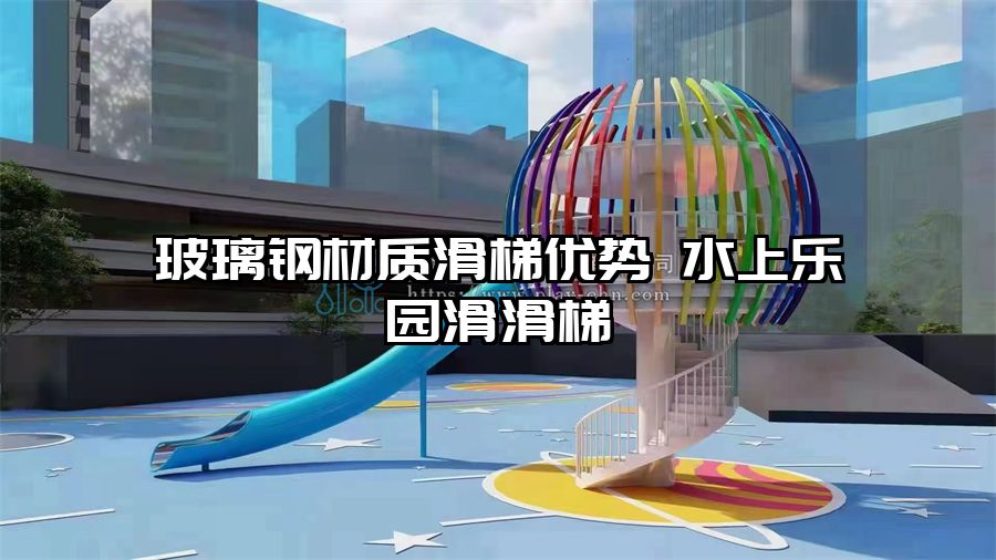 玻璃鋼材質滑梯優勢 水上樂園滑滑梯