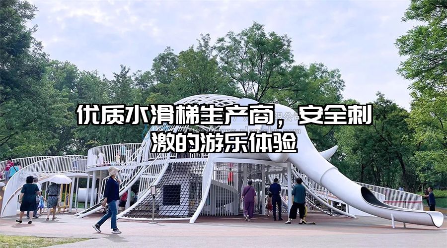 優質水滑梯生產商，安全刺激的游樂體驗