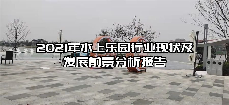 2021年水上樂園行業(yè)現(xiàn)狀及發(fā)展前景分析報告