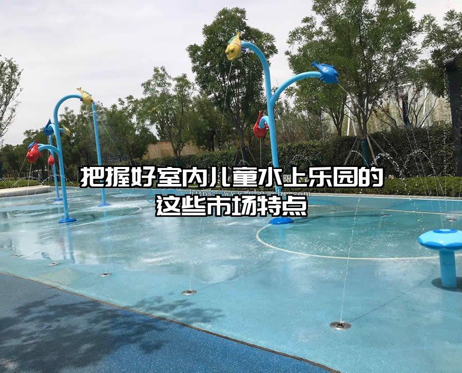 把握好室內(nèi)兒童水上樂園的這些市場特點(diǎn)