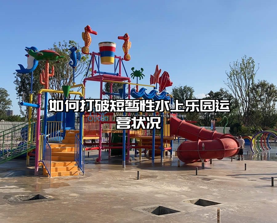 如何打破短暫性水上樂園運營狀況