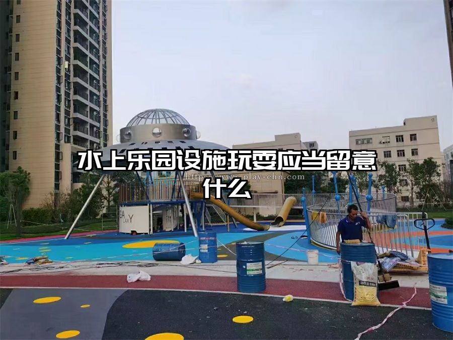 水上樂園設(shè)施玩耍應(yīng)當(dāng)留意什么