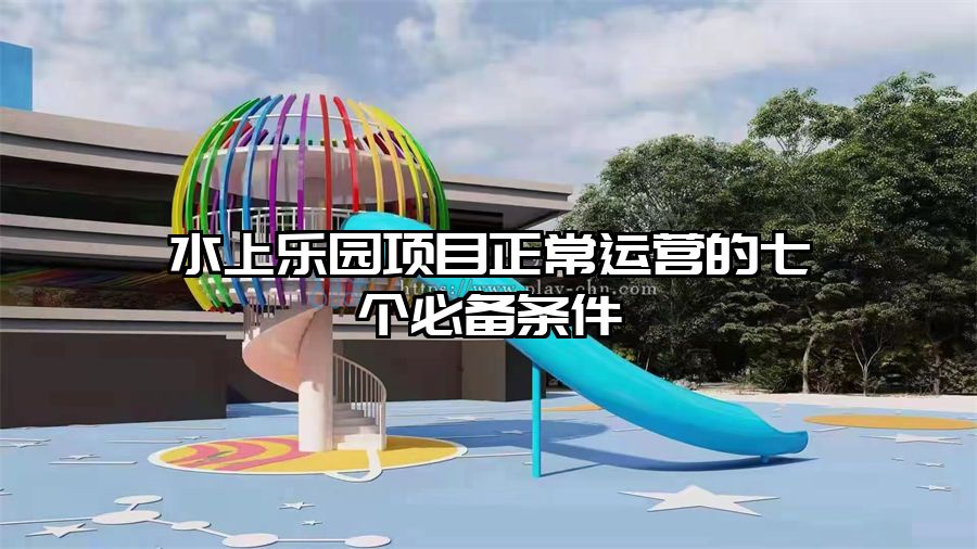 水上樂園項目正常運營的七個必備條件