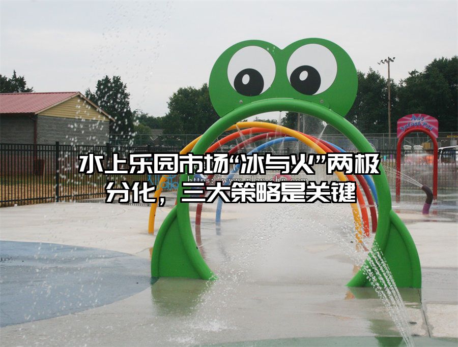 水上樂園市場“冰與火”兩極分化，三大策略是關鍵