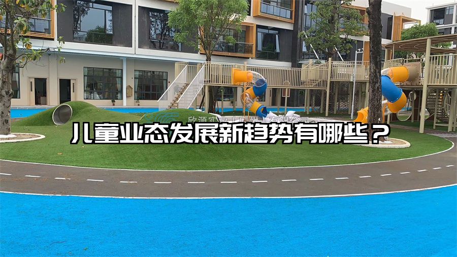 兒童業(yè)態(tài)發(fā)展新趨勢有哪些？
