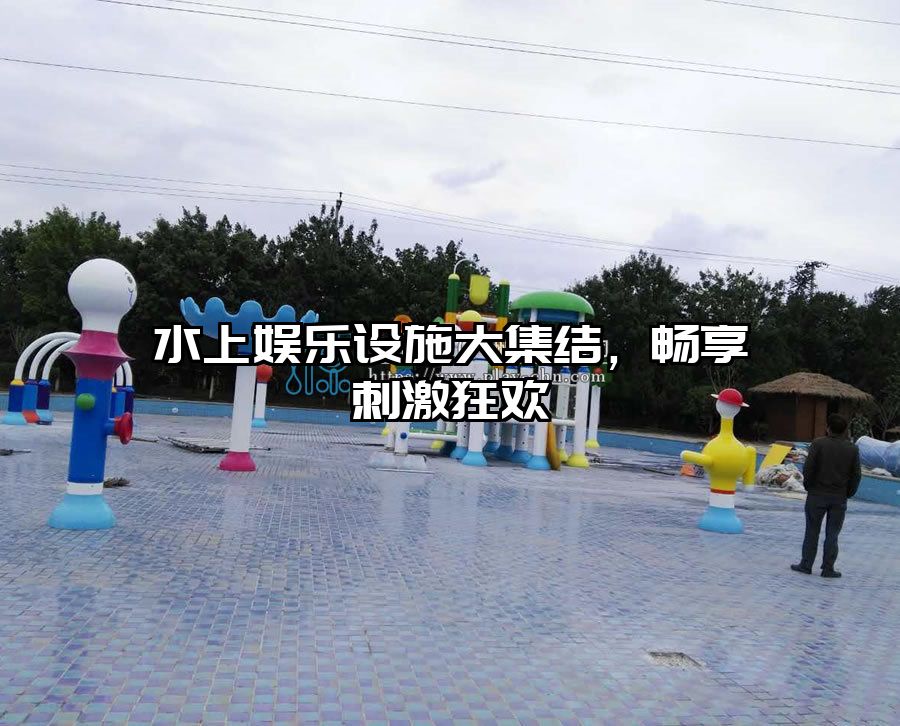 水上娛樂(lè)設(shè)施大集結(jié)，暢享刺激狂歡