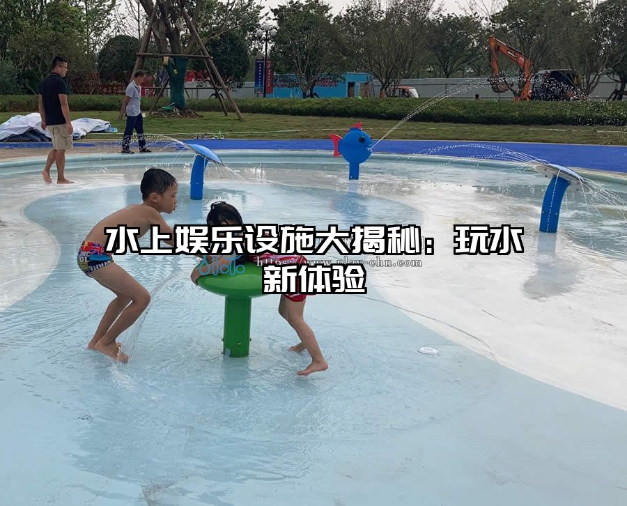 水上娛樂(lè)設(shè)施大揭秘：玩水新體驗(yàn)