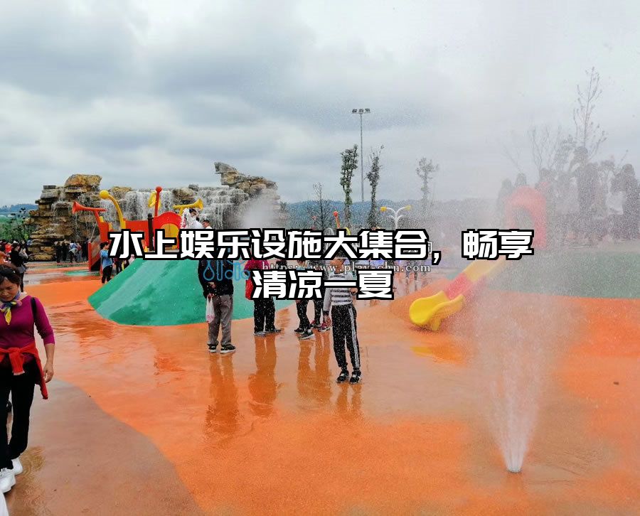 水上娛樂(lè)設(shè)施大集合，暢享清涼一夏