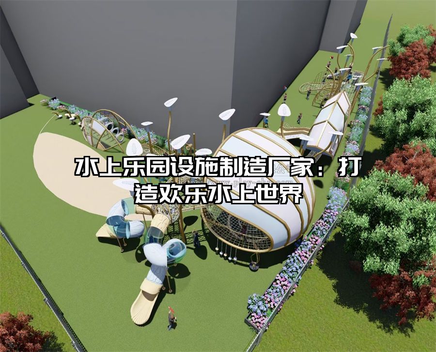 水上樂園設施制造廠家：打造歡樂水上世界