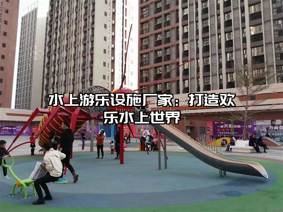 水上游樂設施廠家：打造歡樂水上世界