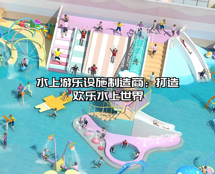 水上游樂設施制造商：打造歡樂水上世界