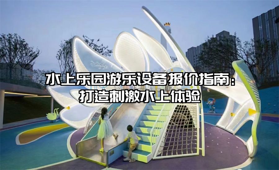 水上樂園游樂設備報價指南：打造刺激水上體驗