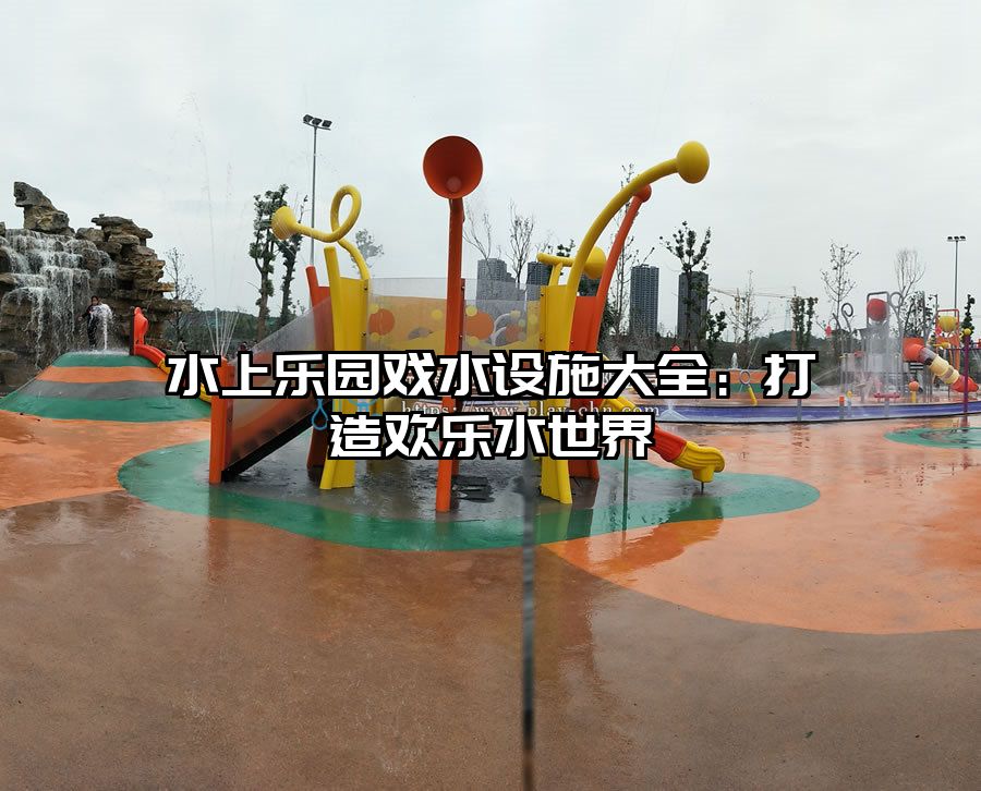 水上樂園戲水設施大全：打造歡樂水世界