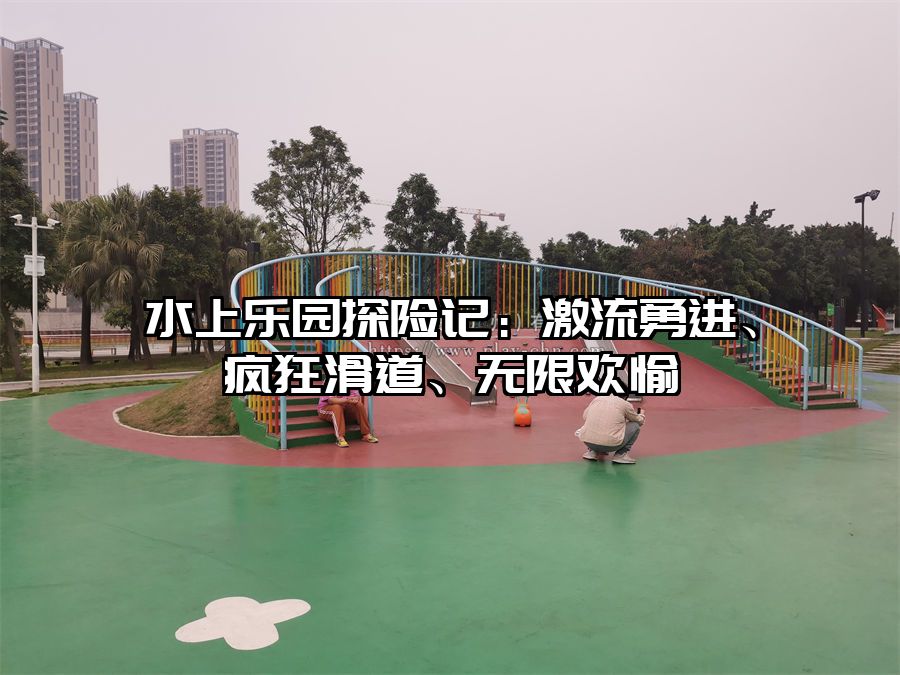 水上樂園探險記：激流勇進、瘋狂滑道、無限歡愉