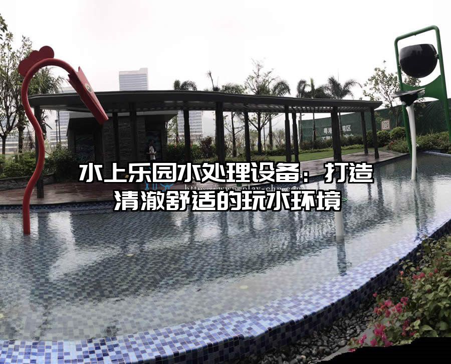水上樂園水處理設備：打造清澈舒適的玩水環境