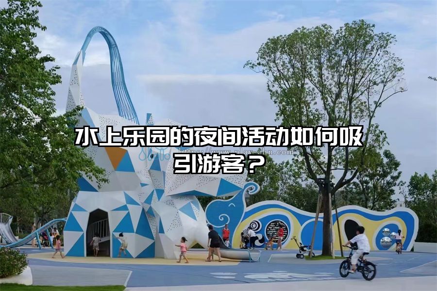 水上樂園的夜間活動如何吸引游客？