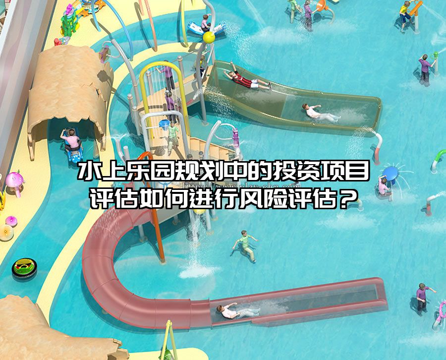 水上樂園規(guī)劃中的投資項目評估如何進(jìn)行風(fēng)險評估？