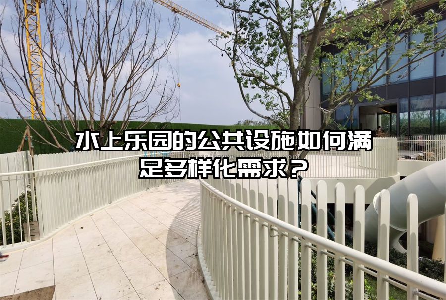 水上樂園的公共設(shè)施如何滿足多樣化需求？