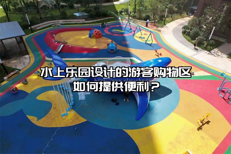 水上樂園設(shè)計的游客購物區(qū)如何提供便利？