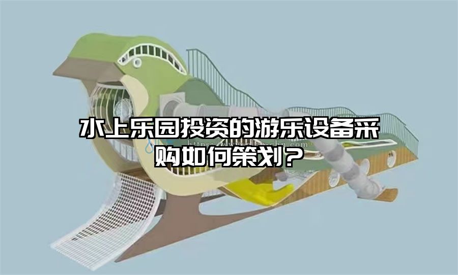 水上樂園投資的游樂設備采購如何策劃？