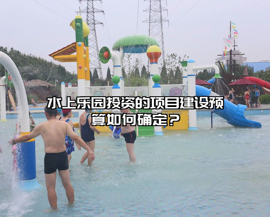 水上樂園投資的項目建設預算如何確定？