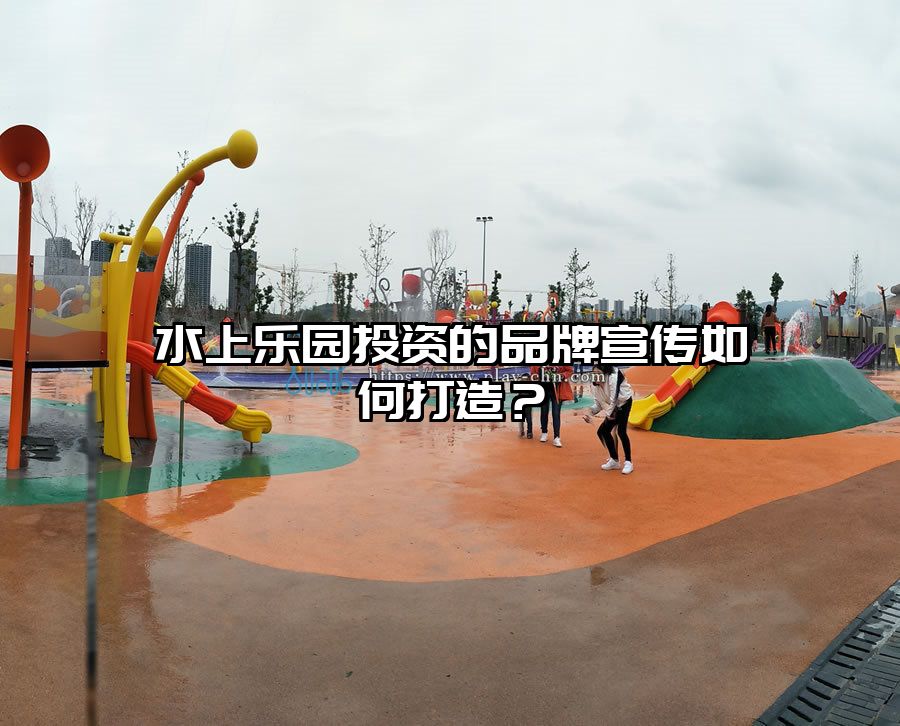 水上樂園投資的品牌宣傳如何打造？