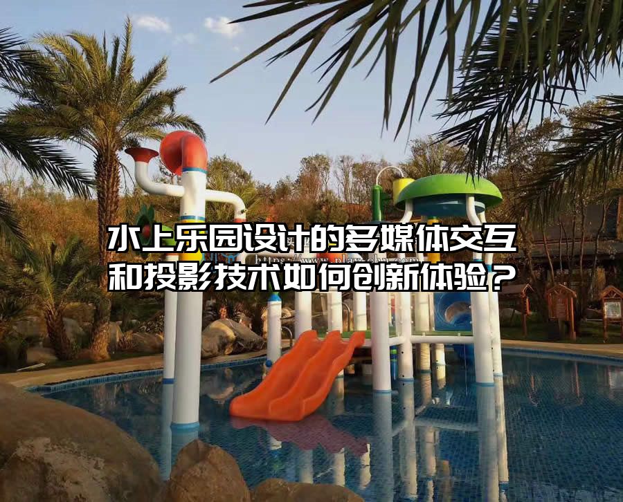 水上樂(lè)園設(shè)計(jì)的多媒體交互和投影技術(shù)如何創(chuàng)新體驗(yàn)？