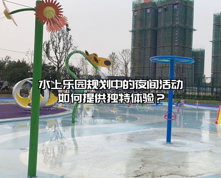 水上樂園規劃中的夜間活動如何提供獨特體驗？