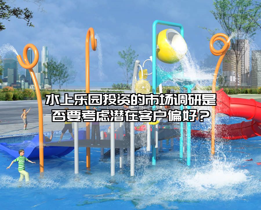 水上樂園投資的市場調研是否要考慮潛在客戶偏好？