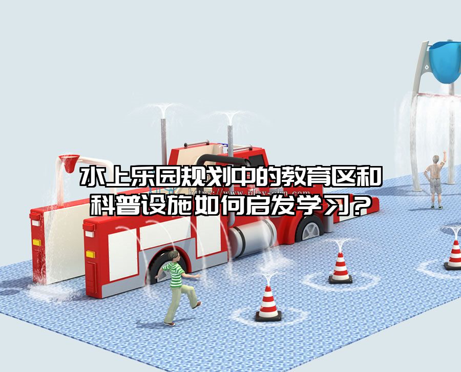 水上樂園規劃中的教育區和科普設施如何啟發學習？