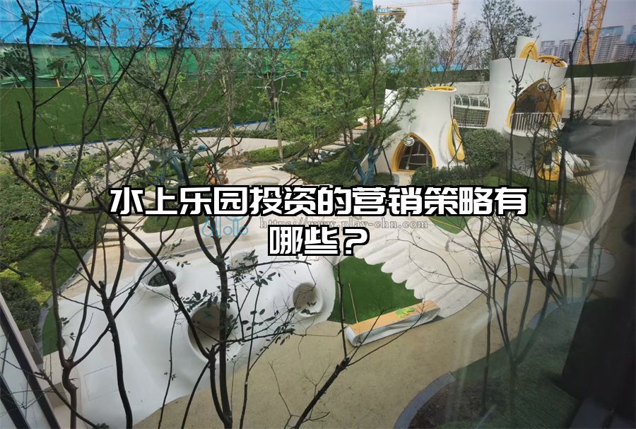 水上樂園投資的營銷策略有哪些？