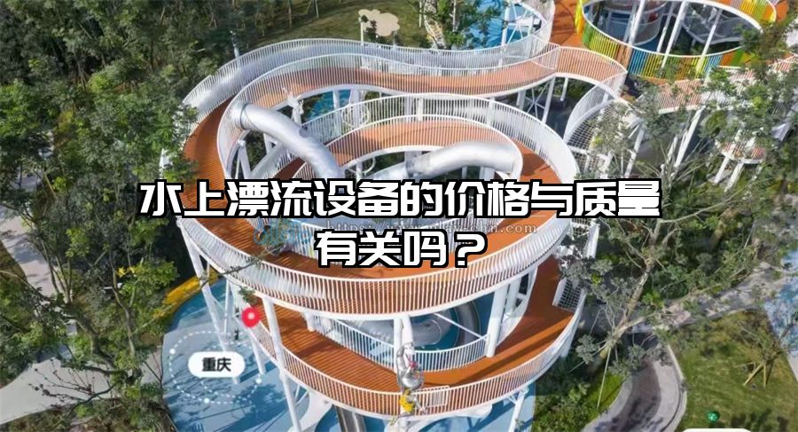 水上漂流設(shè)備的價格與質(zhì)量有關(guān)嗎？