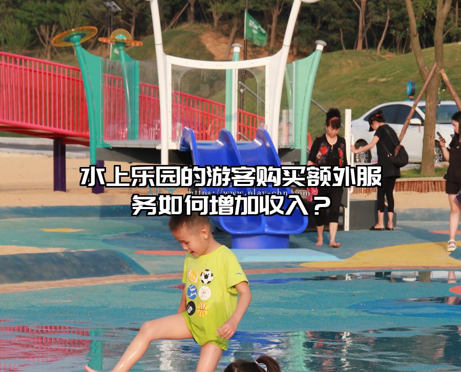 水上樂園的游客購買額外服務如何增加收入？