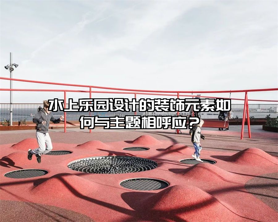 水上樂園設計的裝飾元素如何與主題相呼應？