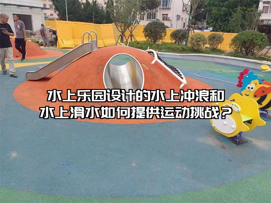水上樂園設計的水上沖浪和水上滑水如何提供運動挑戰？