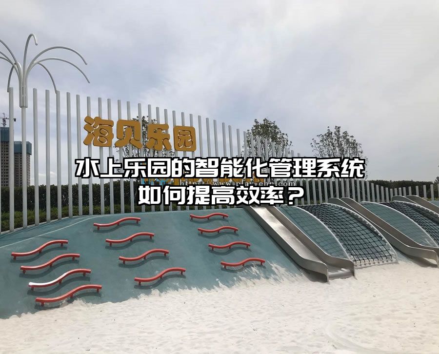 水上樂園的智能化管理系統如何提高效率？
