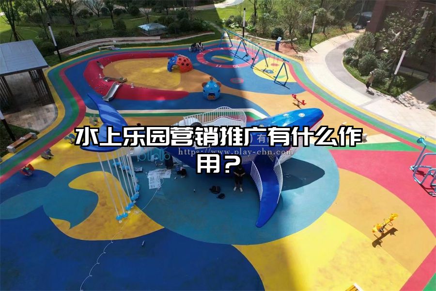 水上樂園營銷推廣有什么作用？