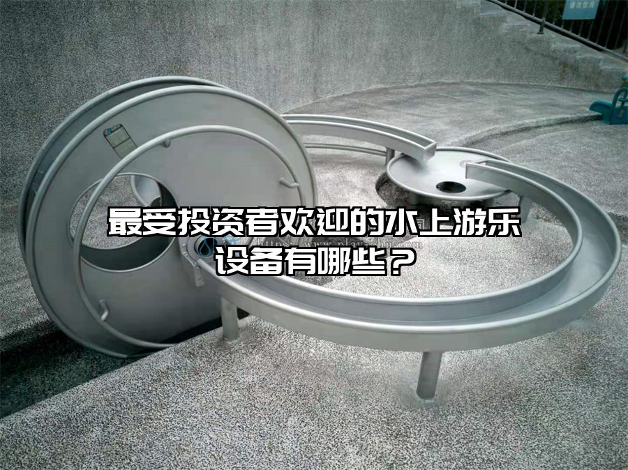 最受投資者歡迎的水上游樂設(shè)備有哪些？