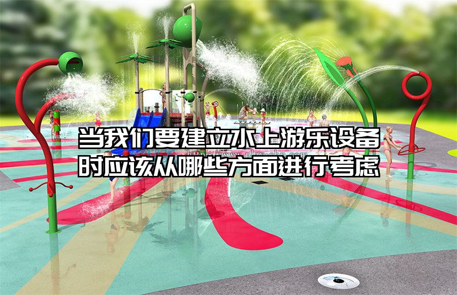 當我們要建立水上游樂設備時應該從哪些方面進行考慮
