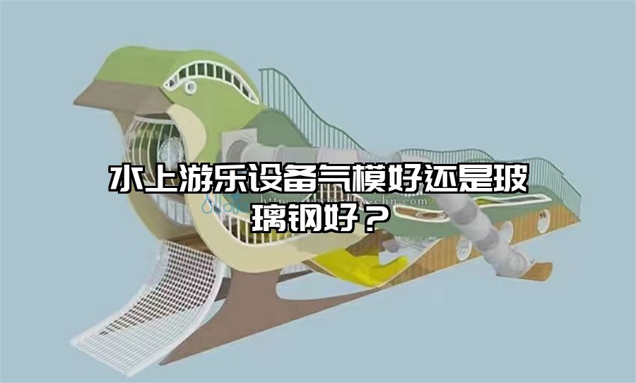 水上游樂(lè)設(shè)備氣模好還是玻璃鋼好？