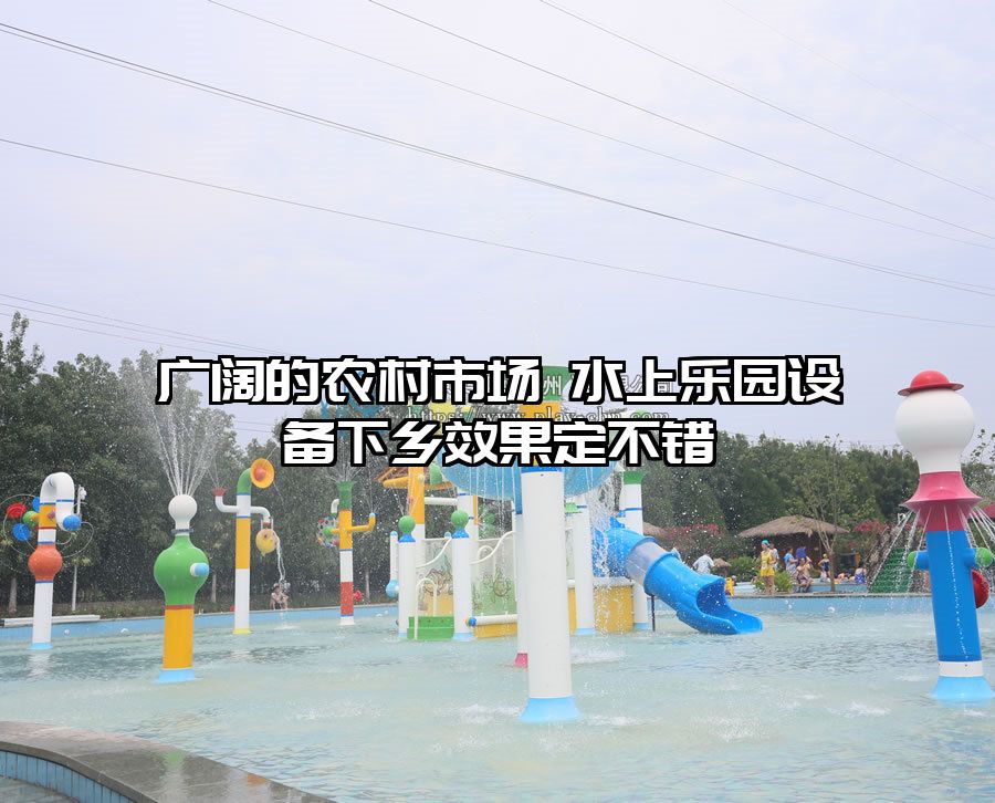 廣闊的農村市場 水上樂園設備下鄉效果定不錯
